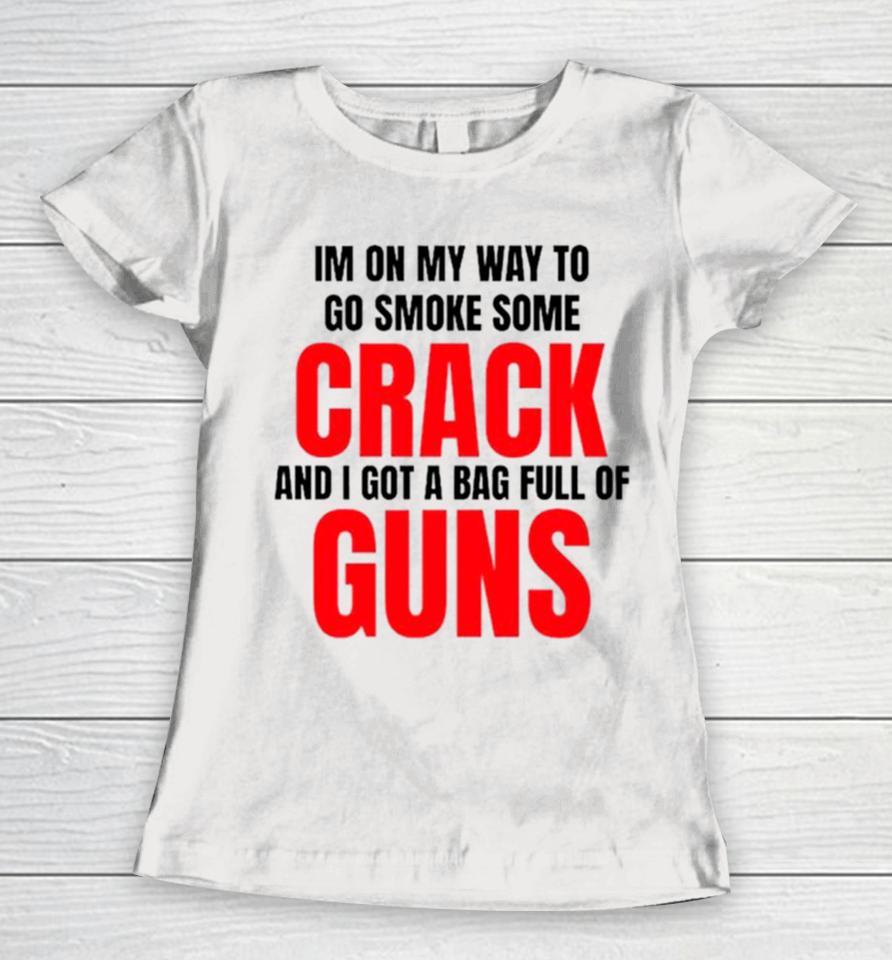 I’m On My Way To Go Smoke Some Crack And I Got A Bag Full Of Guns Women T-Shirt