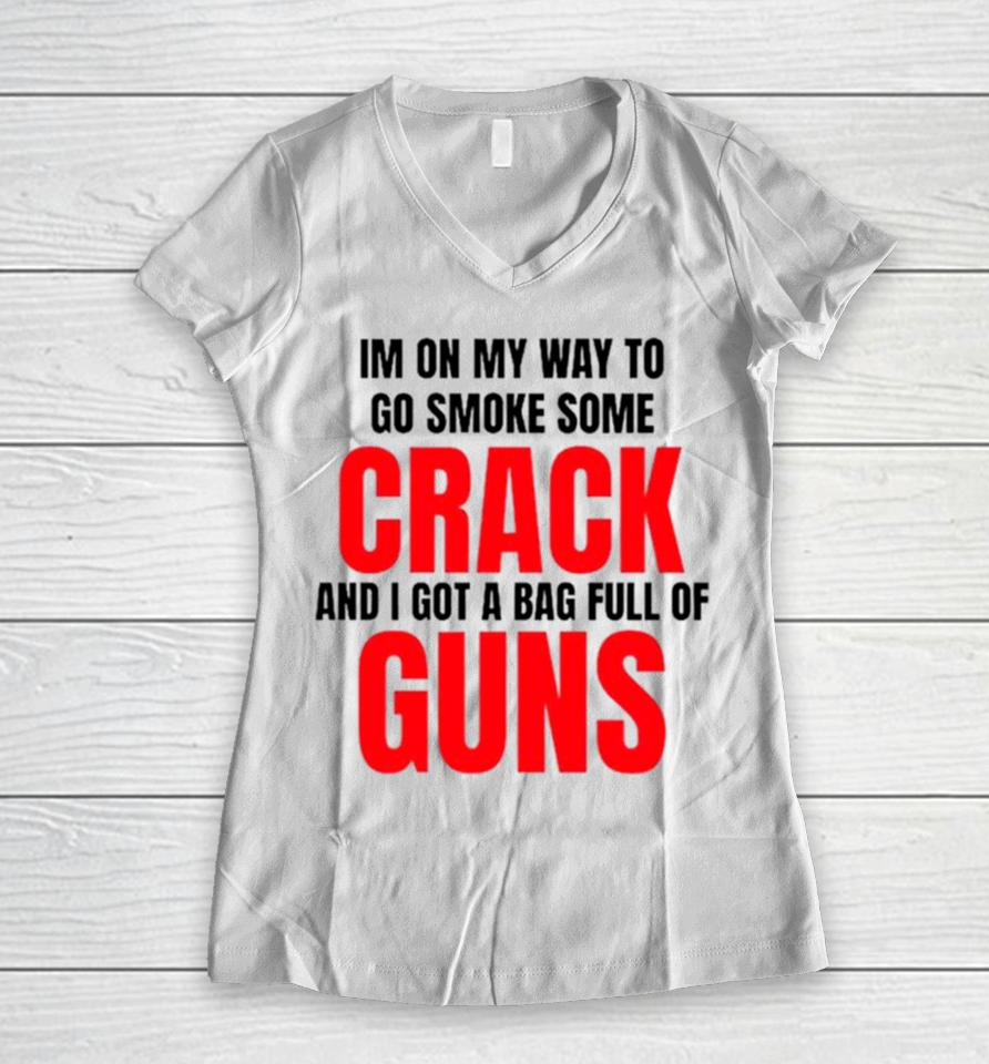 I’m On My Way To Go Smoke Some Crack And I Got A Bag Full Of Guns Women V-Neck T-Shirt