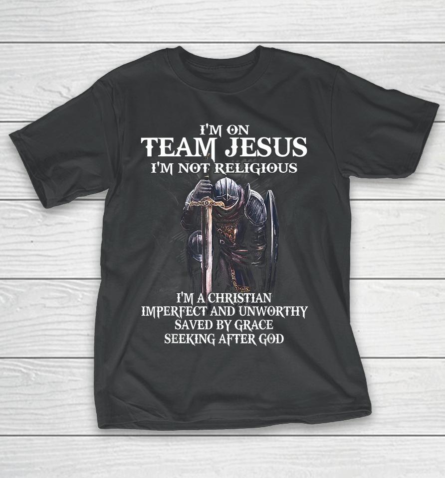 I'm On Team Jesus I'm Not Religious I'm A Christian Imperfect And Unworthy Saved By Grace Seeking After God T-Shirt