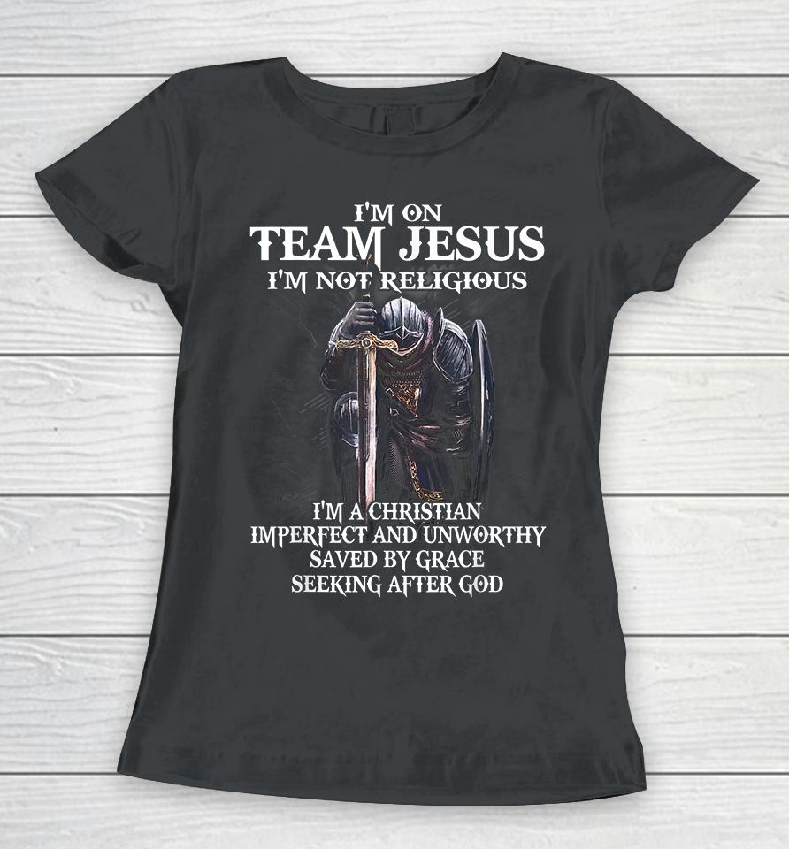 I'm On Team Jesus I'm Not Religious I'm A Christian Imperfect And Unworthy Saved By Grace Seeking After God Women T-Shirt