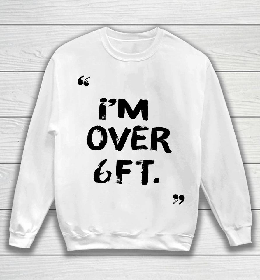 I'm Over 6 Ft Feat Sweatshirt