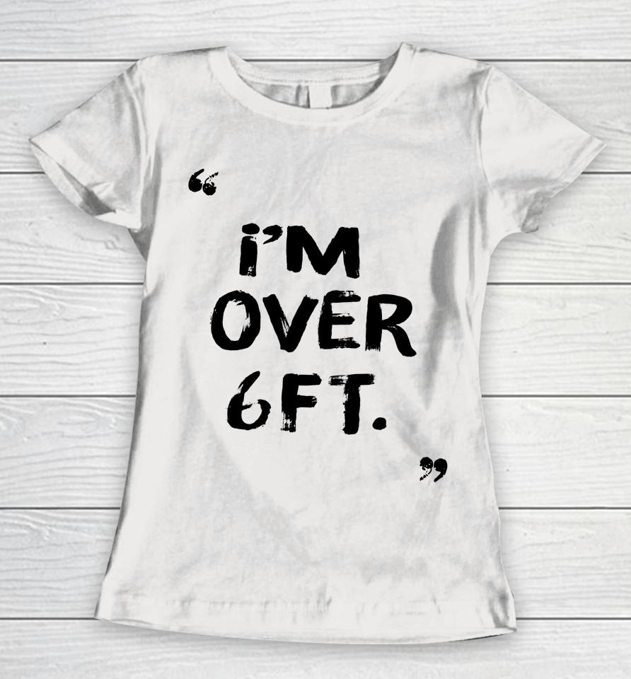 I'm Over 6 Ft Feat Women T-Shirt