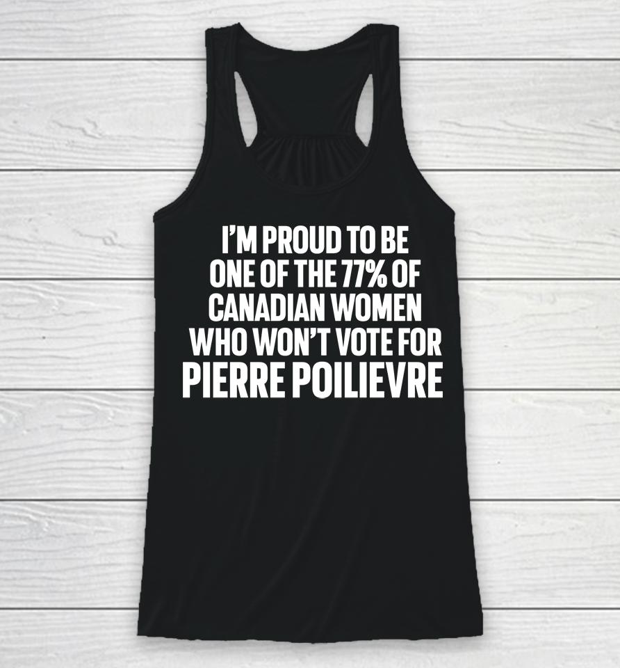 I'm Proud To Be One Of The 77% Of Canadian Women Who Won't Vote For Pierre Poilievre Racerback Tank