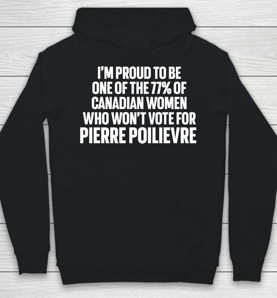 I'm Proud To Be One Of The 77% Of Canadian Women Who Won't Vote For Pierre Poilievre Hoodie