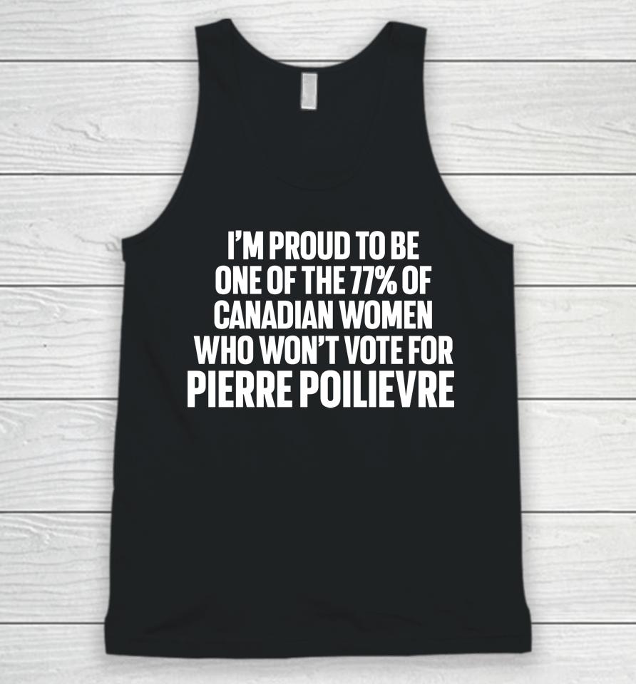 I'm Proud To Be One Of The 77% Of Canadian Women Who Won't Vote For Pierre Poilievre Unisex Tank Top