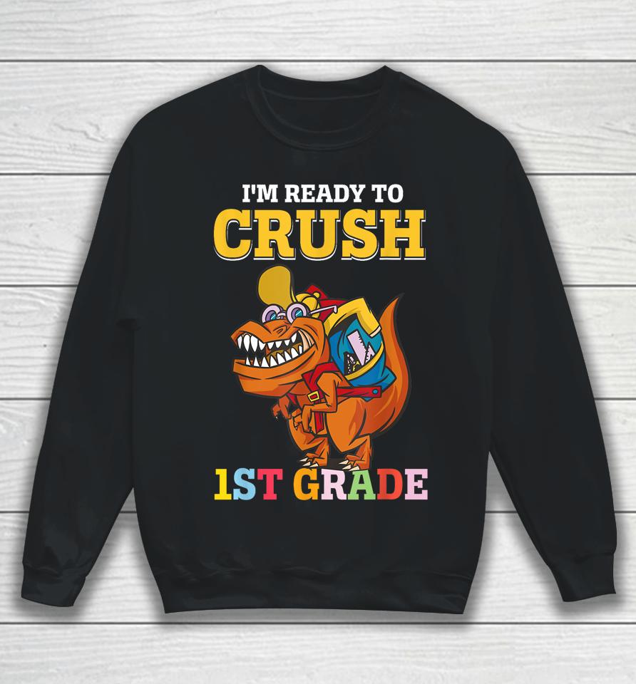 Im Ready To Crush 1St Grade Dinosaur Boy First Day Of School Sweatshirt