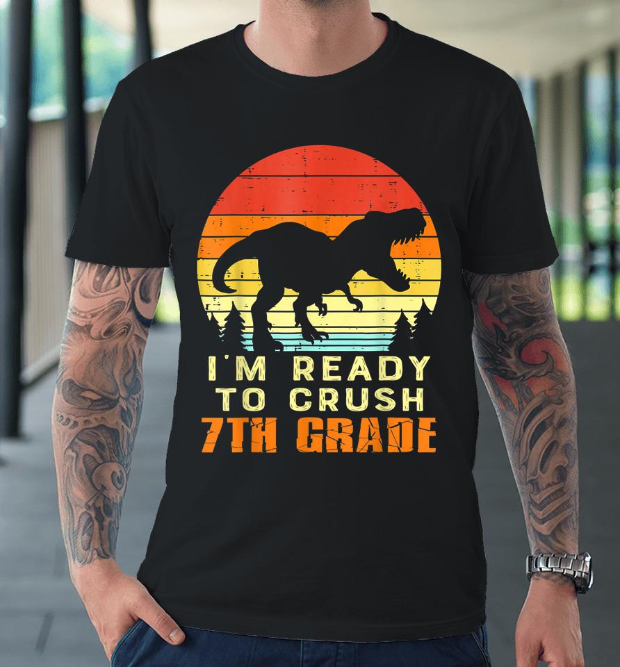 I'm Ready To Crush 7Th Grade Trex Dino Retro First Day Boy Premium T-Shirt