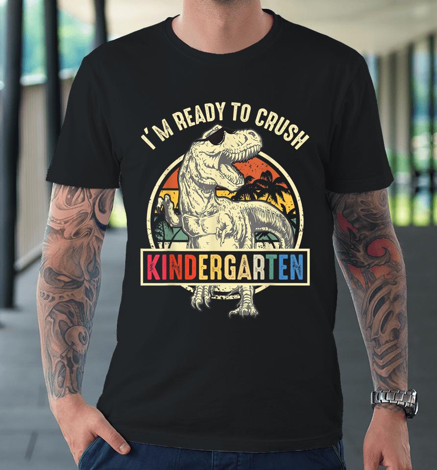 I'm Ready To Crush Kindergarten Dinosaur Back To School Premium T-Shirt