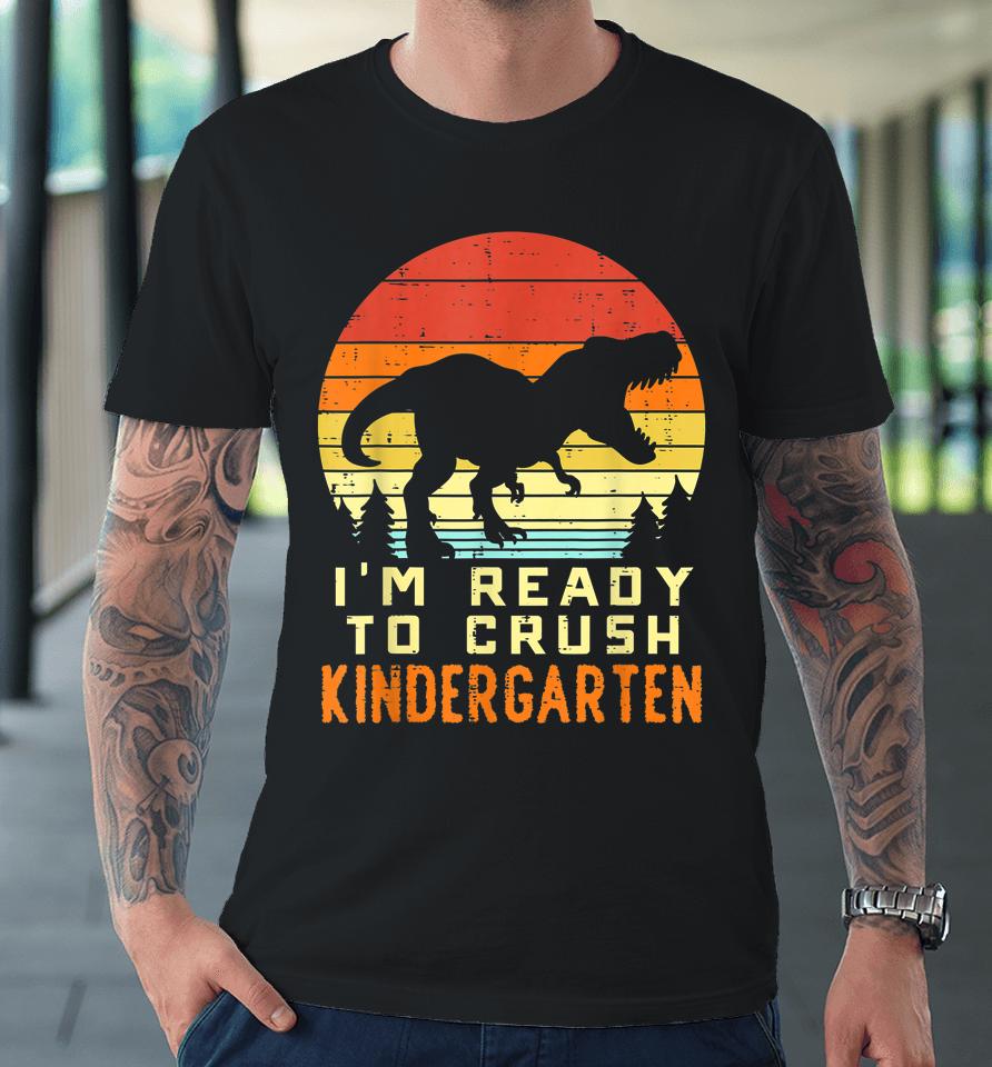 I'm Ready To Crush Kindergarten Trex Dino Retro First Day Boy Premium T-Shirt