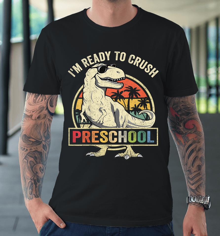 I'm Ready To Crush Preschool Dinosaur T Rex Back To School Premium T-Shirt