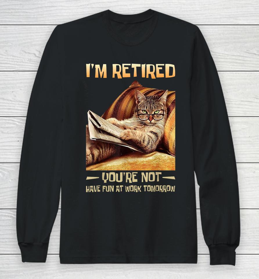 I'm Retired You're Not Have Fun At Work Tomorrow Funny Cat Long Sleeve T-Shirt