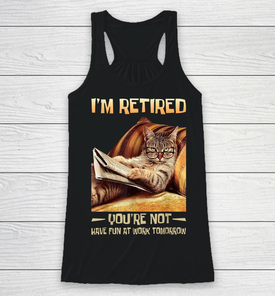 I'm Retired You're Not Have Fun At Work Tomorrow Funny Cat Racerback Tank