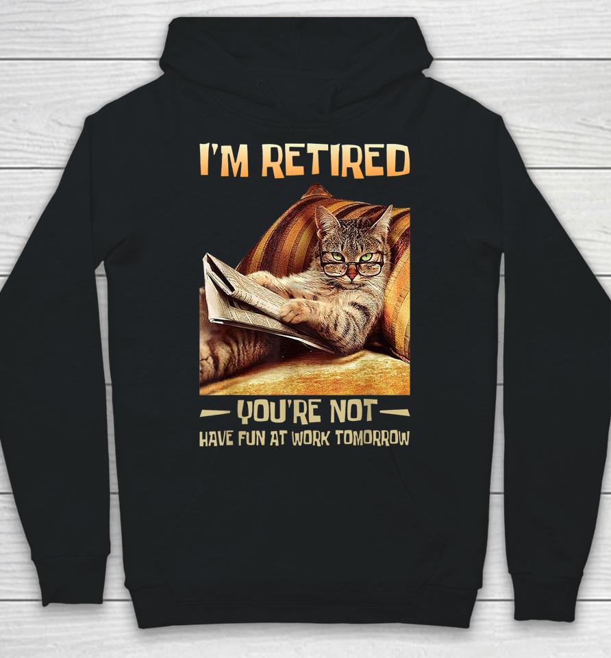 I'm Retired You're Not Have Fun At Work Tomorrow Funny Cat Hoodie