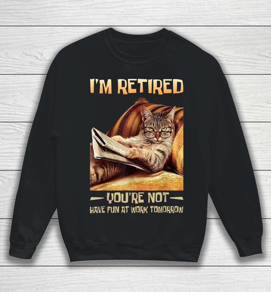 I'm Retired You're Not Have Fun At Work Tomorrow Funny Cat Sweatshirt