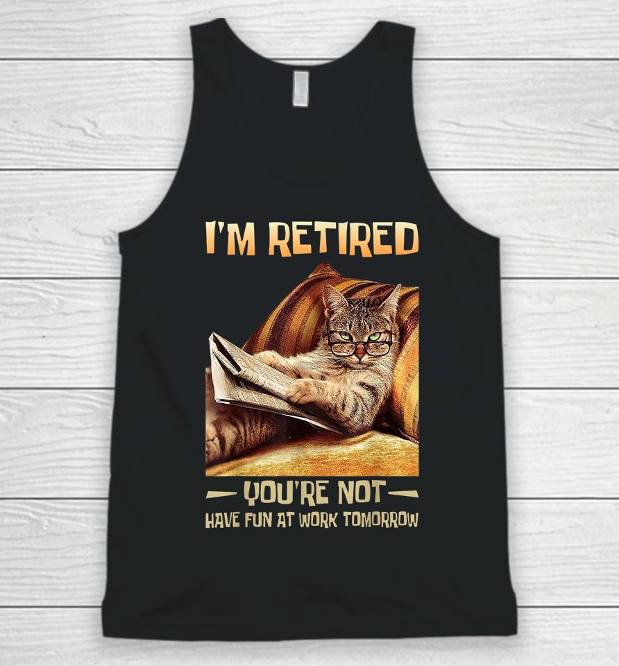 I'm Retired You're Not Have Fun At Work Tomorrow Funny Cat Unisex Tank Top