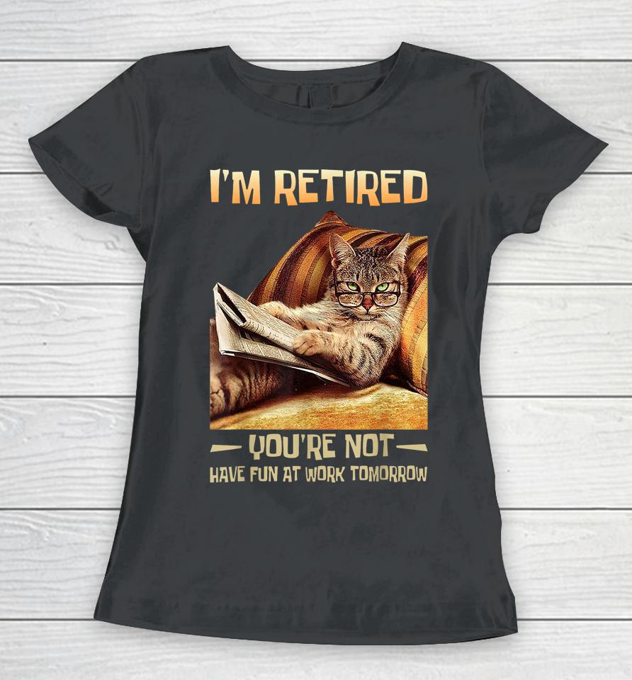 I'm Retired You're Not Have Fun At Work Tomorrow Funny Cat Women T-Shirt