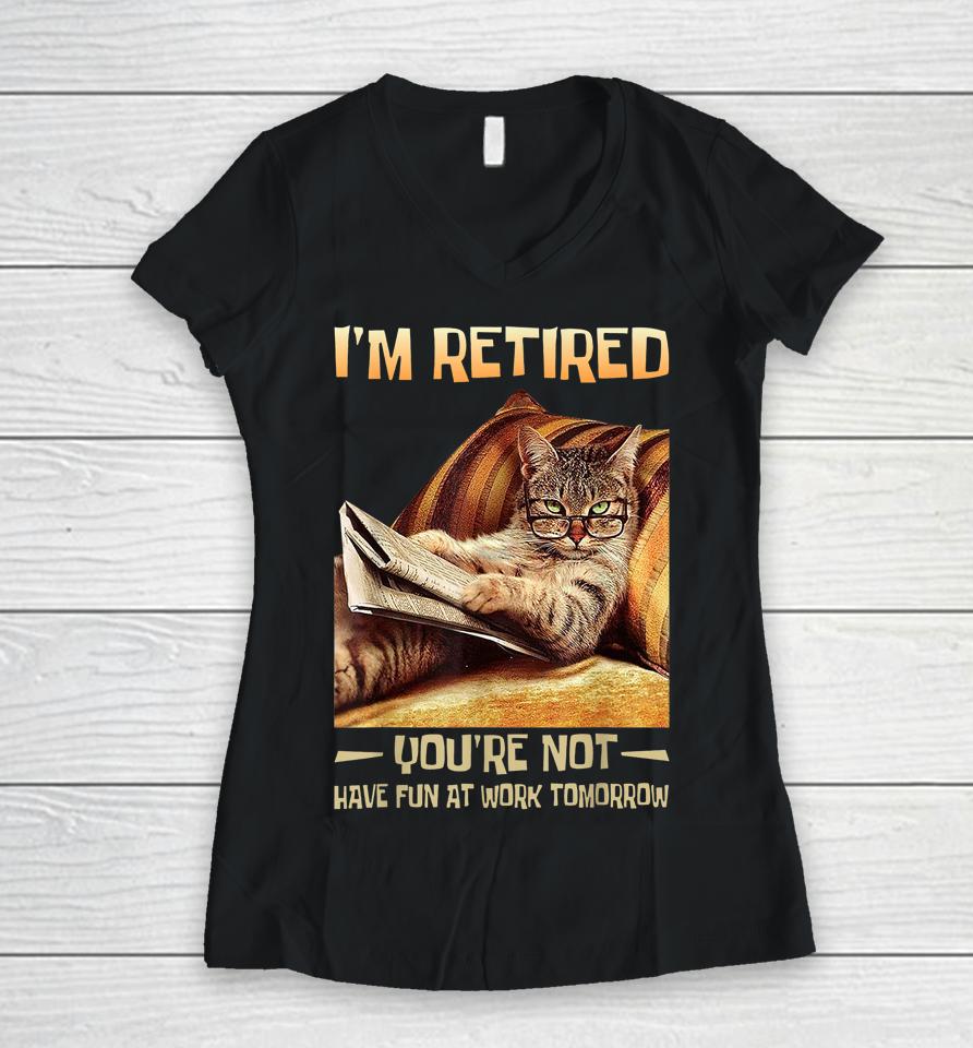 I'm Retired You're Not Have Fun At Work Tomorrow Funny Cat Women V-Neck T-Shirt