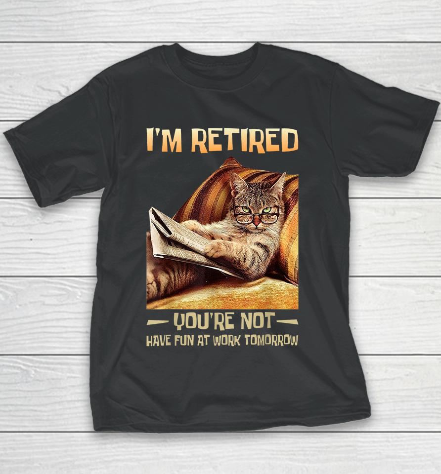 I'm Retired You're Not Have Fun At Work Tomorrow Funny Cat Youth T-Shirt