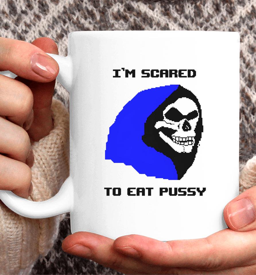 I'm Scared To Eat Pussy Coffee Mug
