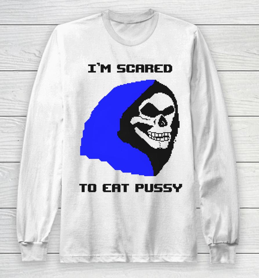 I'm Scared To Eat Pussy Long Sleeve T-Shirt