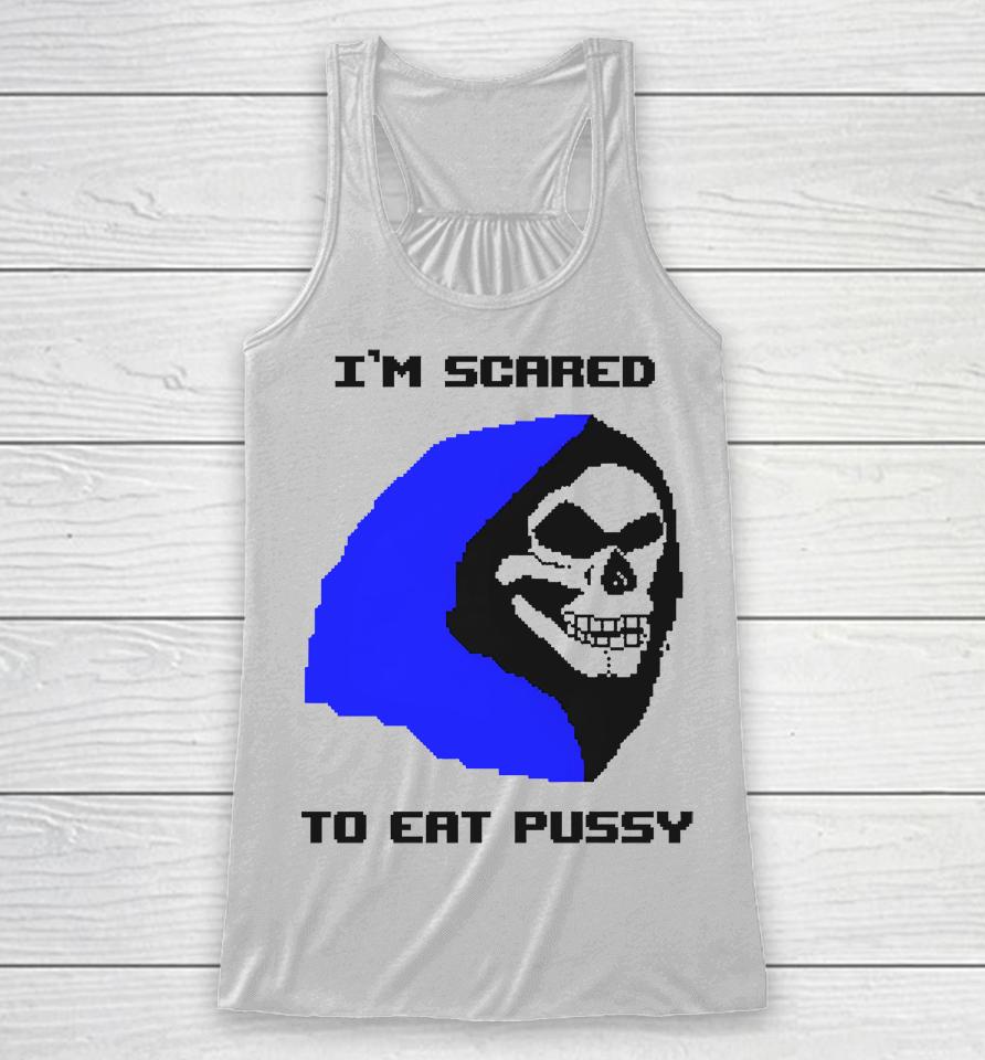 I'm Scared To Eat Pussy Racerback Tank