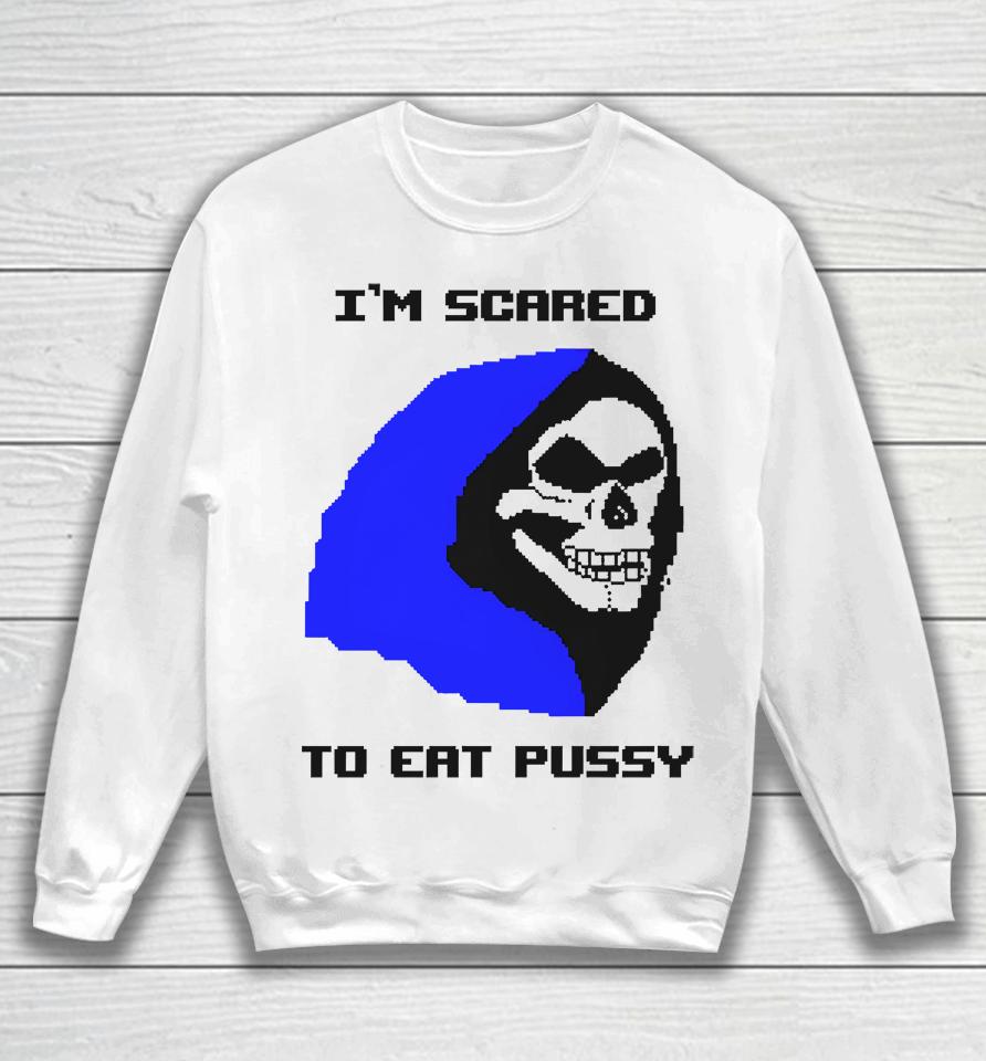 I'm Scared To Eat Pussy Sweatshirt