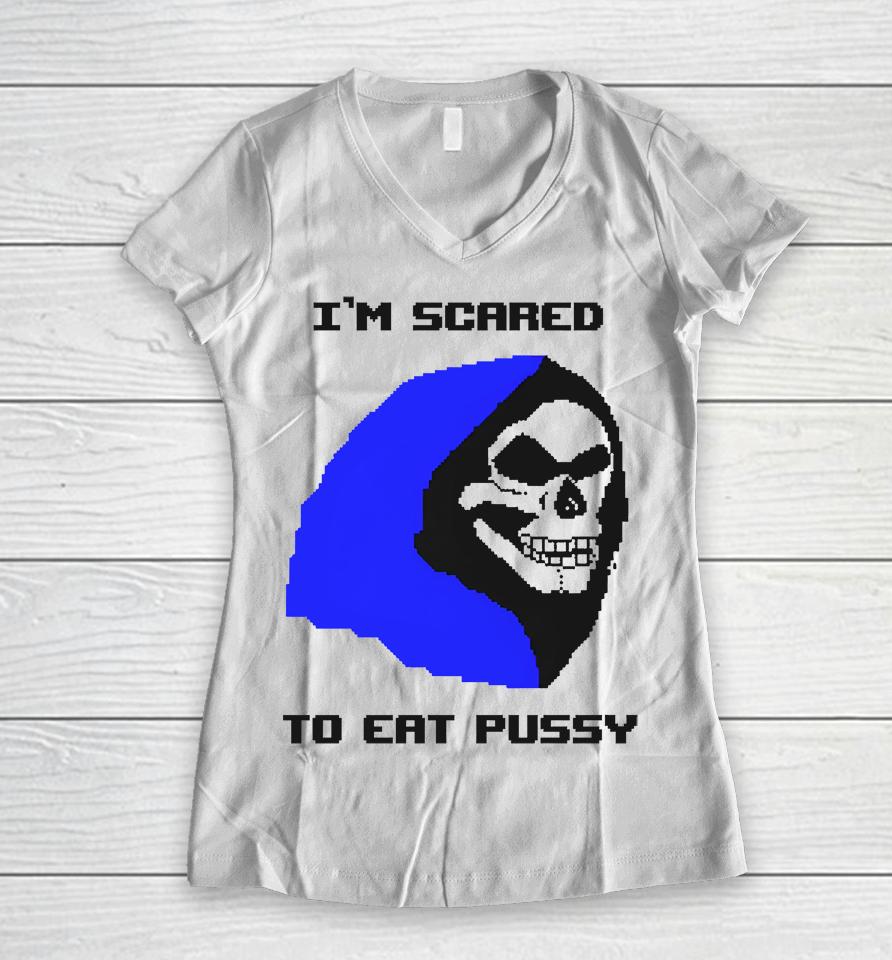 I'm Scared To Eat Pussy Women V-Neck T-Shirt