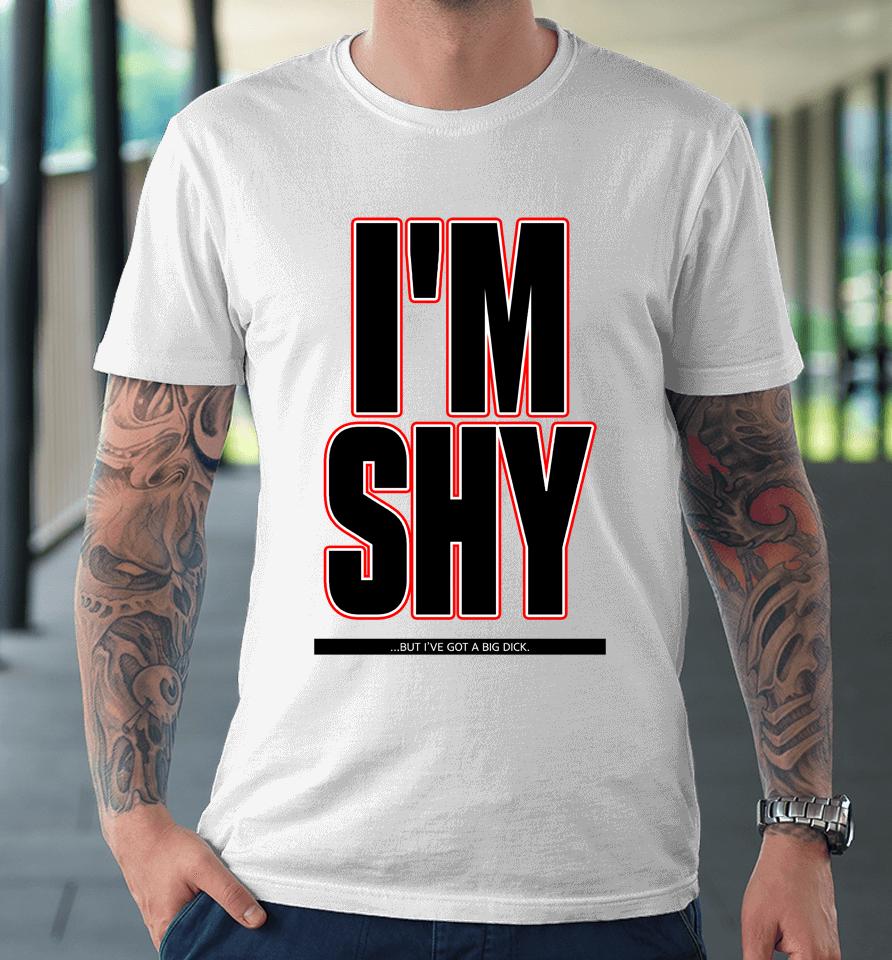 I'm Shy But I Have Got A Big Dick Premium T-Shirt