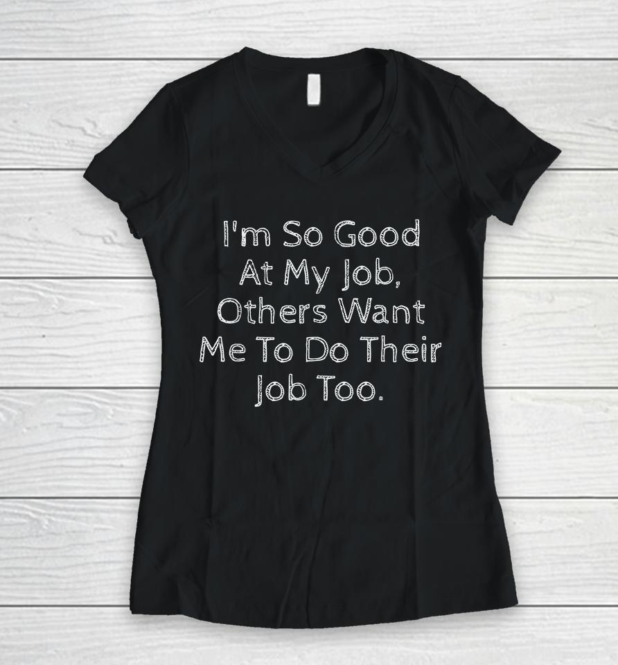 I'm So Good At My Job Others Want Me To Do Their Job Too Women V-Neck T-Shirt