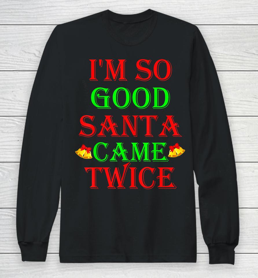 I'm So Good Santa Came Twice Long Sleeve T-Shirt