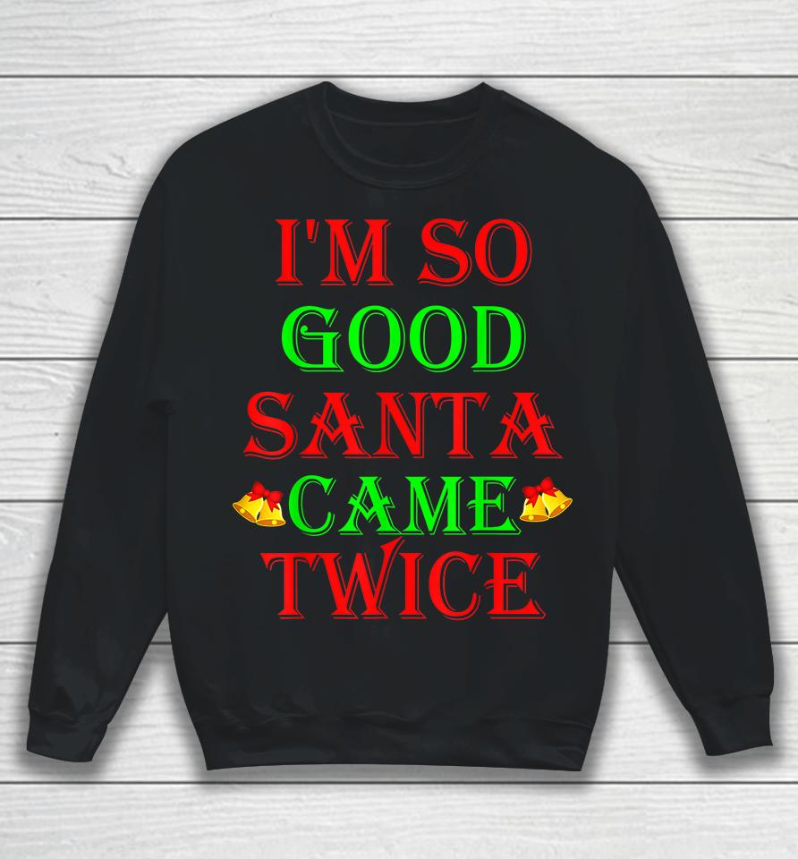 I'm So Good Santa Came Twice Sweatshirt