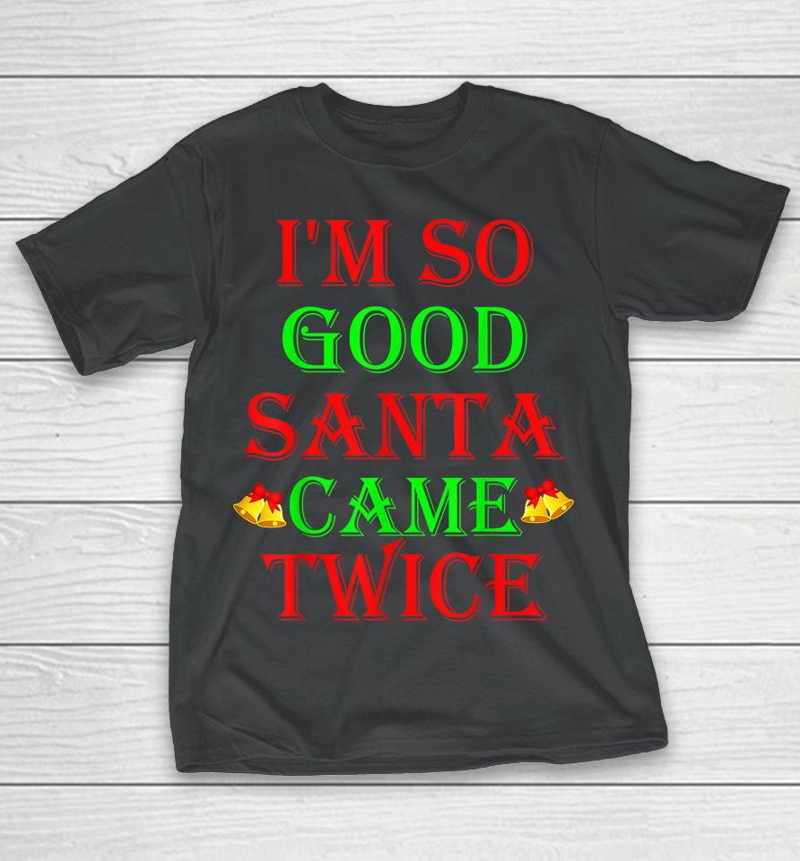 I'm So Good Santa Came Twice T-Shirt
