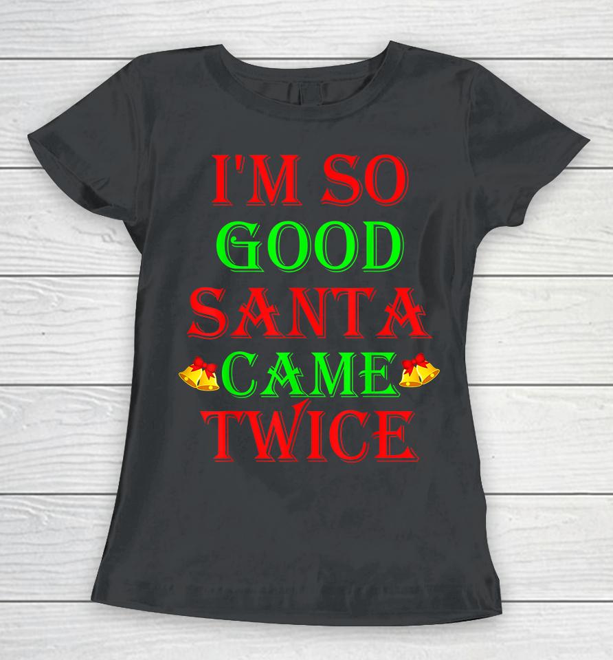 I'm So Good Santa Came Twice Women T-Shirt