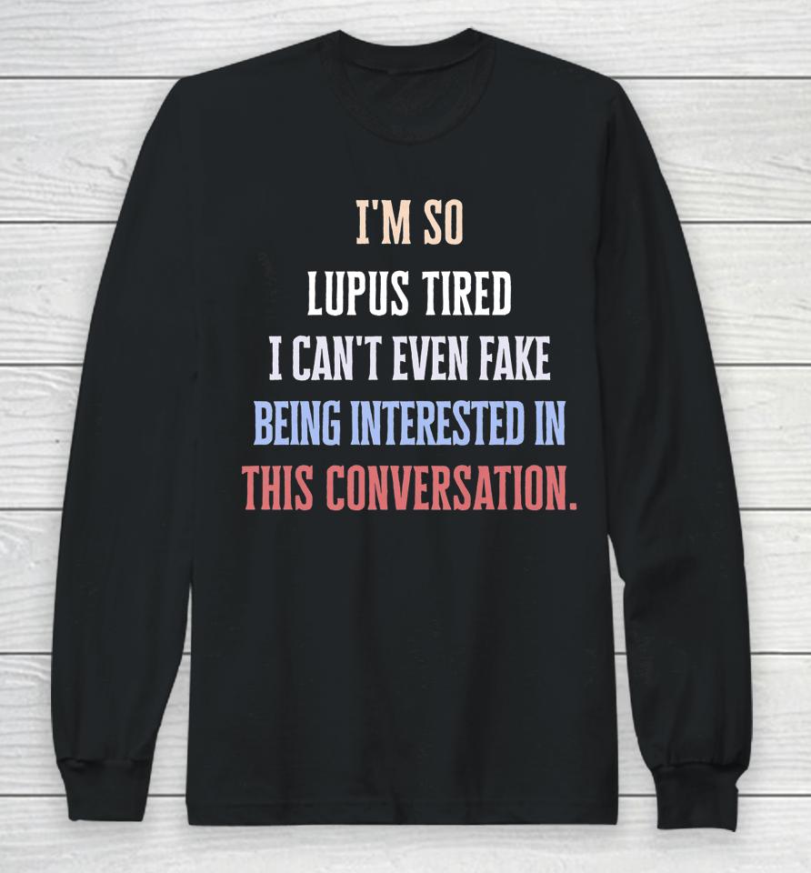 I'm So Lupus Tired I Can't Even Fake It Not Interested Long Sleeve T-Shirt
