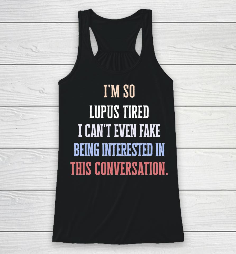 I'm So Lupus Tired I Can't Even Fake It Not Interested Racerback Tank