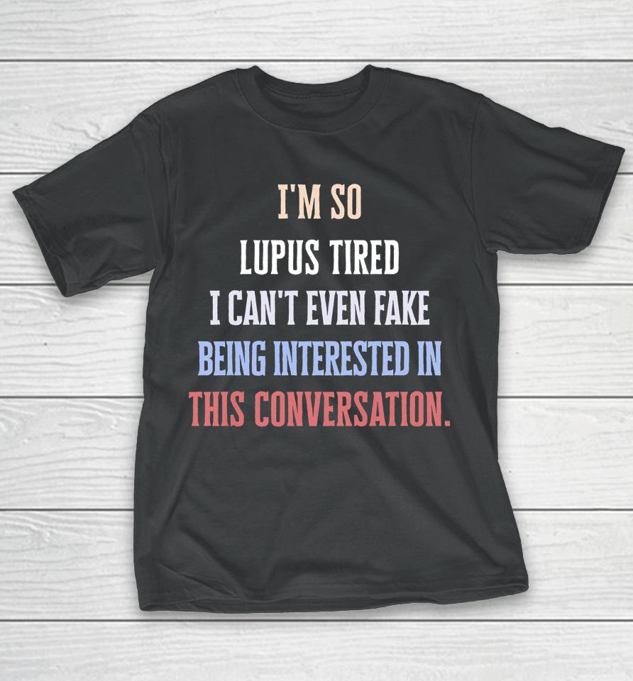 I'm So Lupus Tired I Can't Even Fake It Not Interested T-Shirt