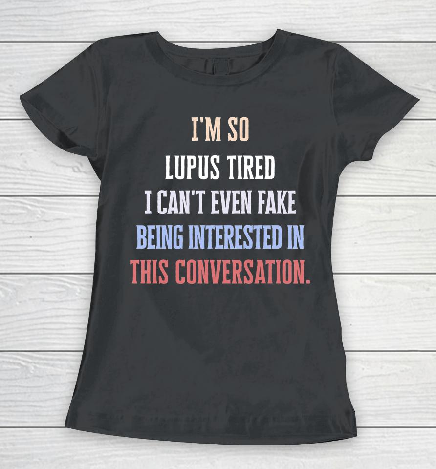 I'm So Lupus Tired I Can't Even Fake It Not Interested Women T-Shirt