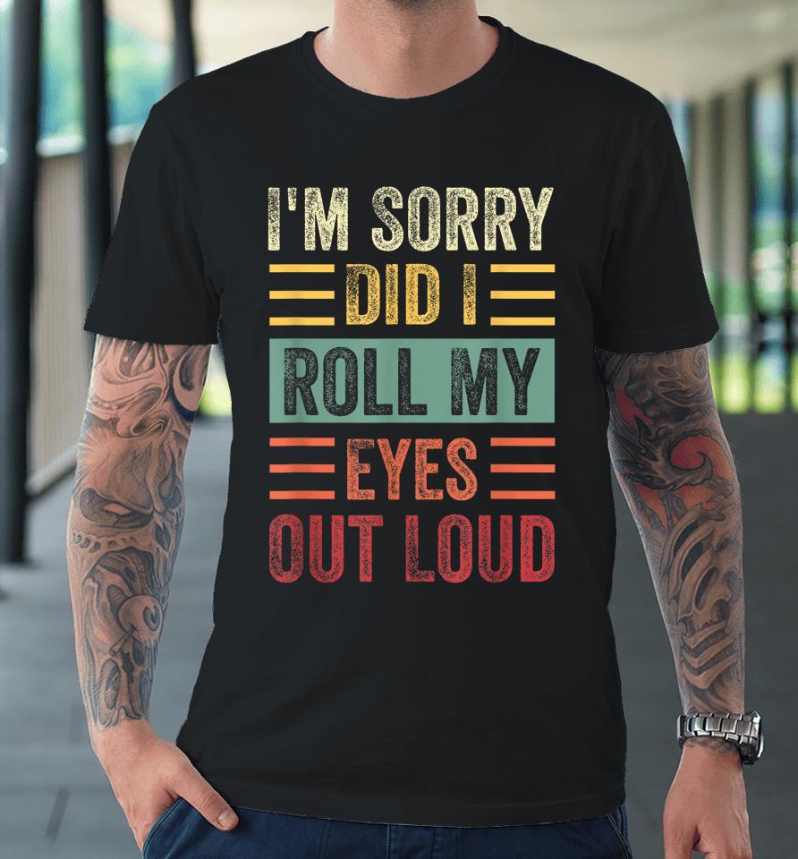 I'm Sorry Did I Roll My Eyes Out Loud Funny Sarcastic Retro Premium T-Shirt
