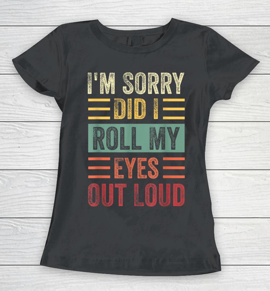 I'm Sorry Did I Roll My Eyes Out Loud Funny Sarcastic Retro Women T-Shirt