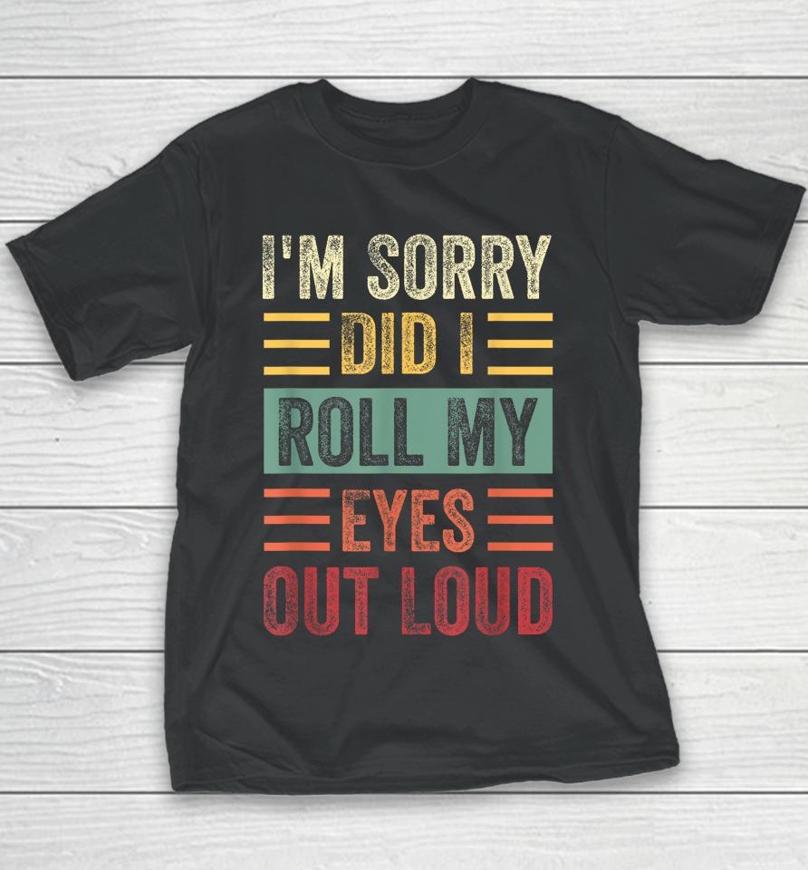 I'm Sorry Did I Roll My Eyes Out Loud Funny Sarcastic Retro Youth T-Shirt
