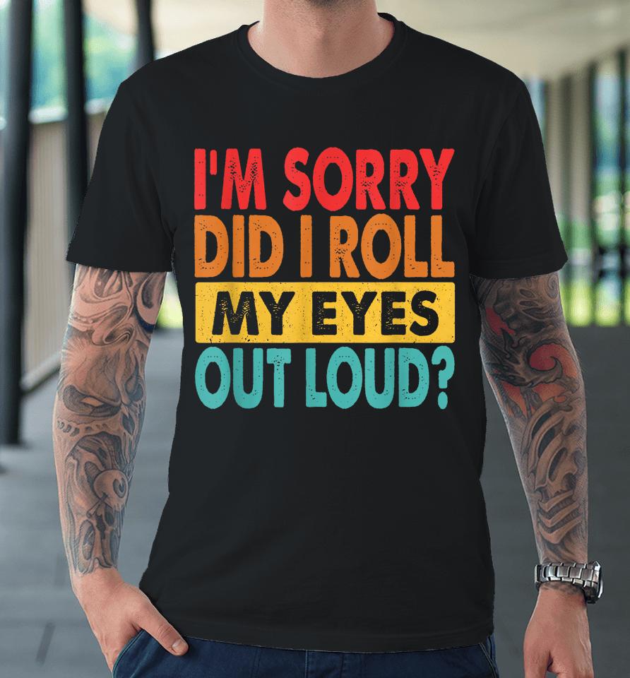 I'm Sorry Did I Roll My Eyes Out Loud Retro Premium T-Shirt