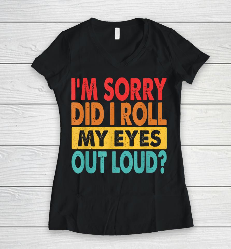 I'm Sorry Did I Roll My Eyes Out Loud Retro Women V-Neck T-Shirt