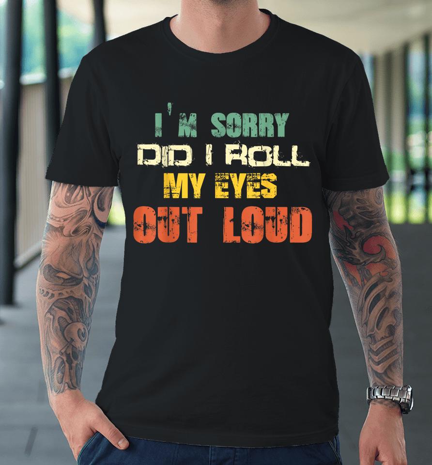 I'm Sorry Did I Roll My Eyes Out Loud Premium T-Shirt