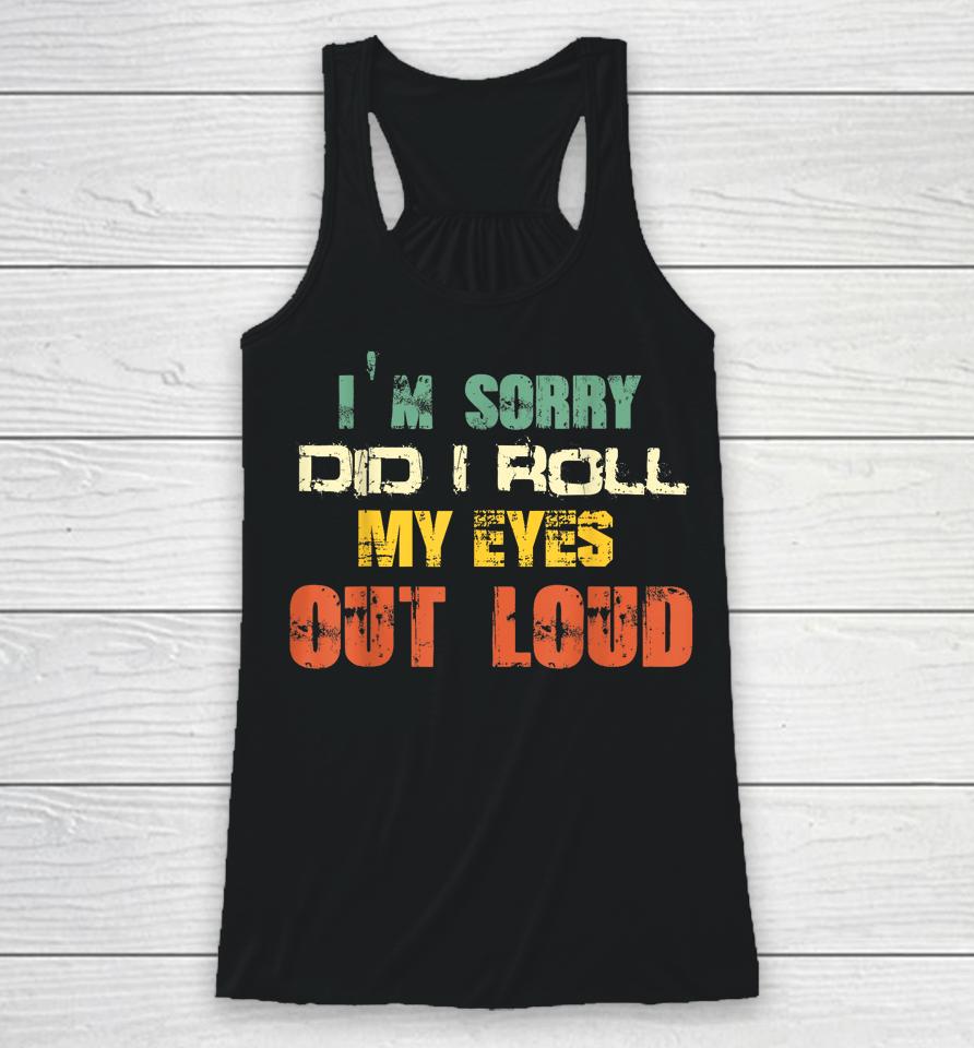 I'm Sorry Did I Roll My Eyes Out Loud Racerback Tank
