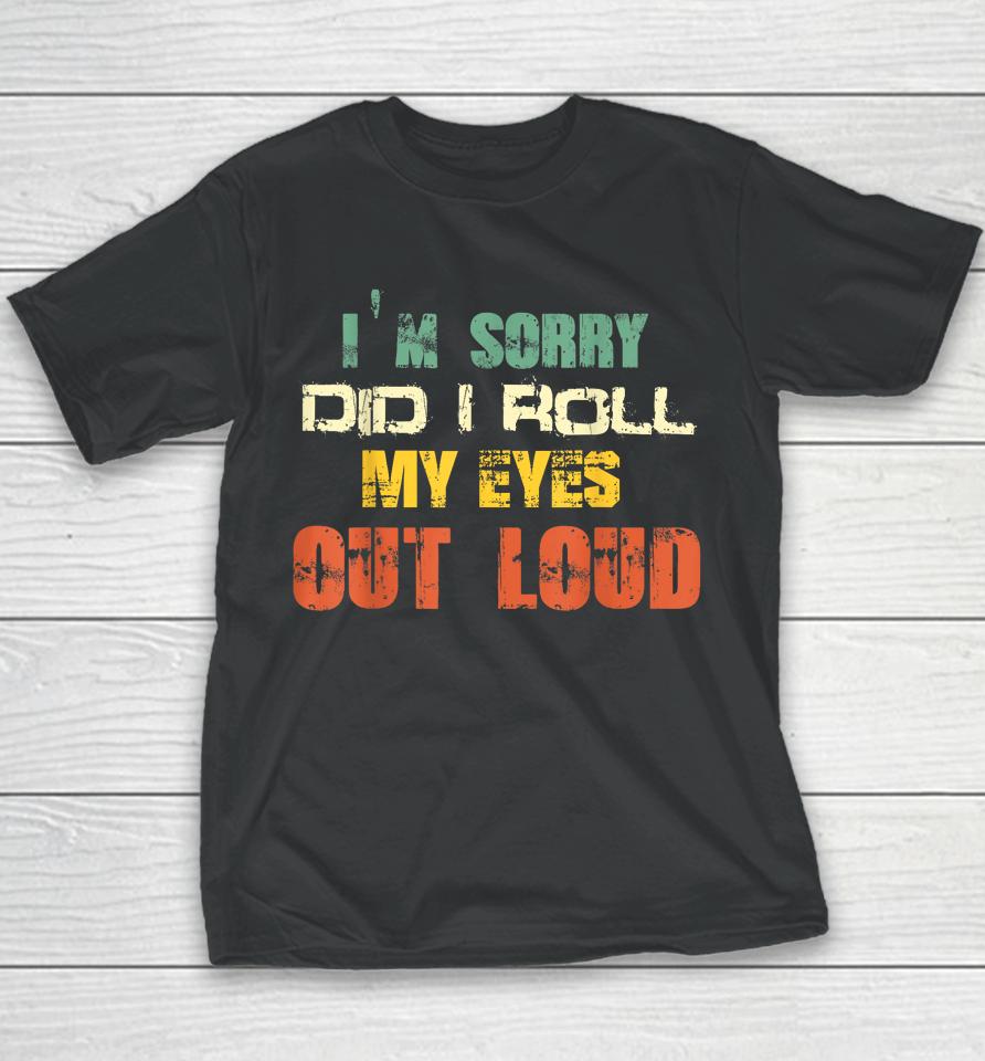 I'm Sorry Did I Roll My Eyes Out Loud Youth T-Shirt