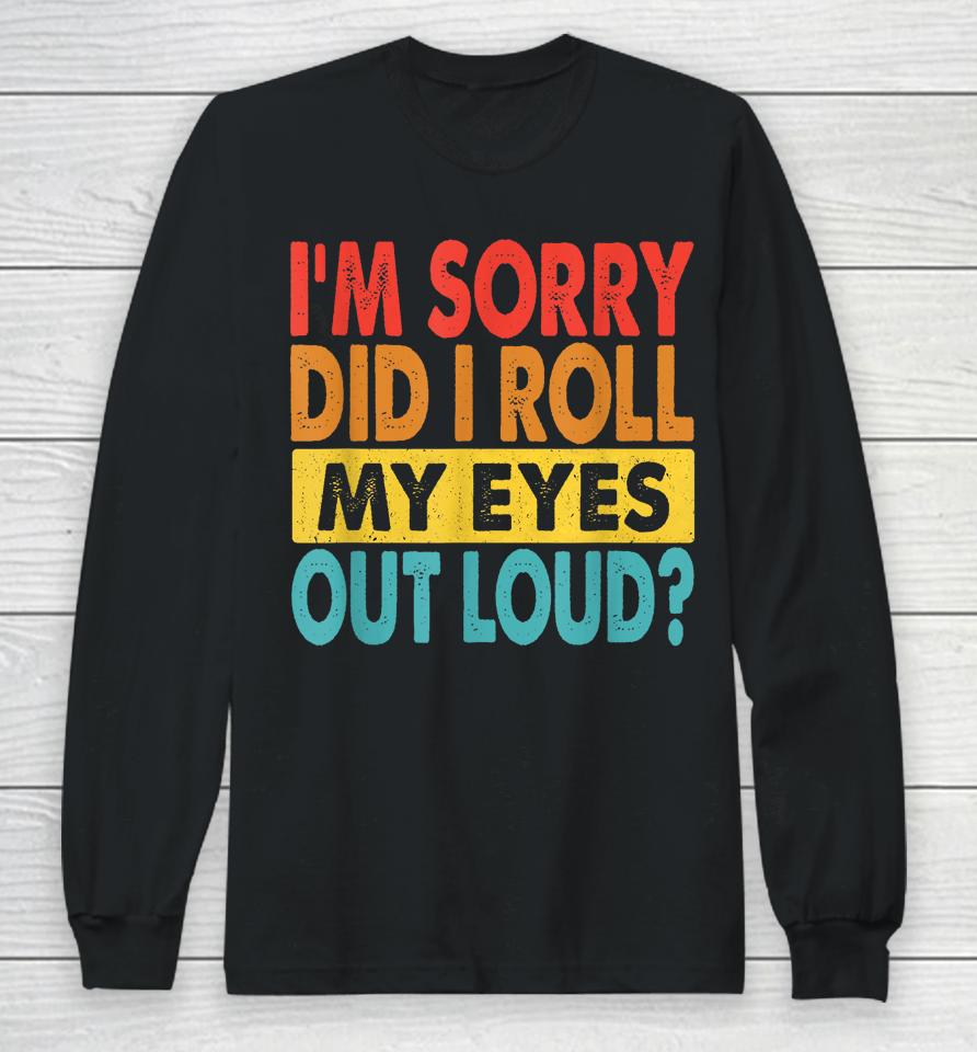 I'm Sorry Did I Roll My Eyes Out Loud Long Sleeve T-Shirt