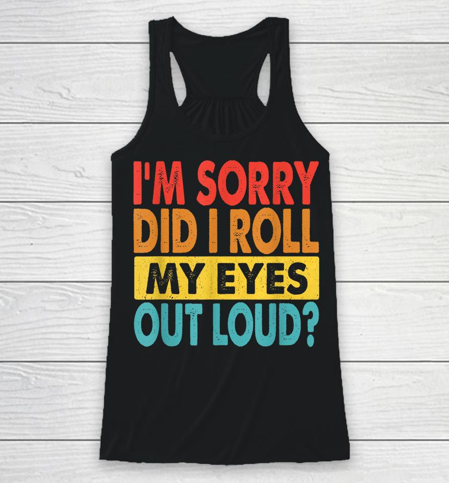 I'm Sorry Did I Roll My Eyes Out Loud Racerback Tank