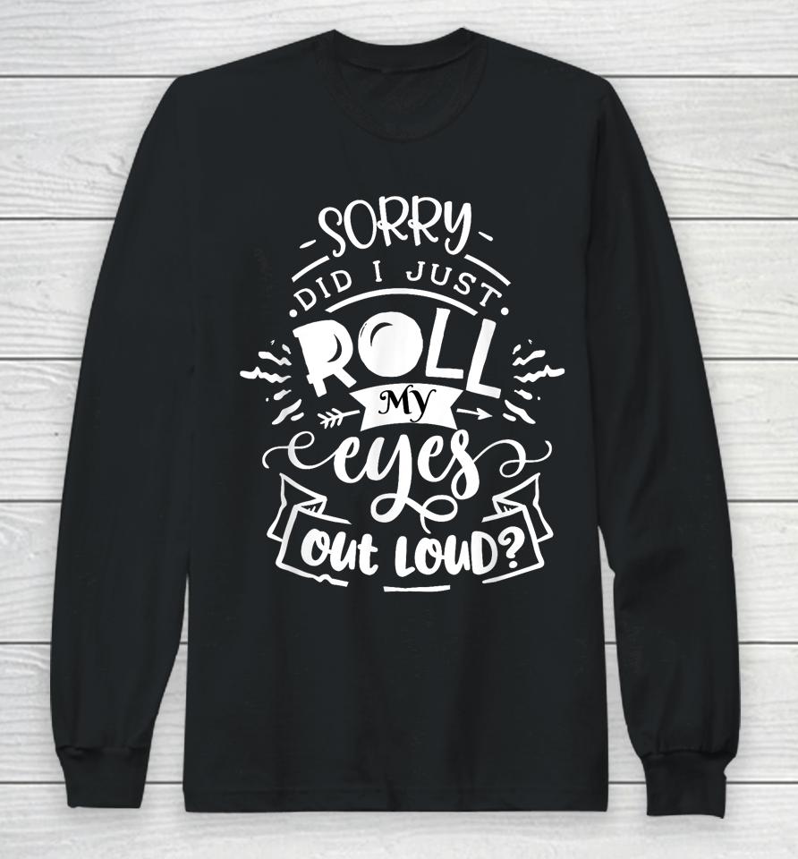 I'm Sorry Did I Roll My Eyes Out Loud Long Sleeve T-Shirt