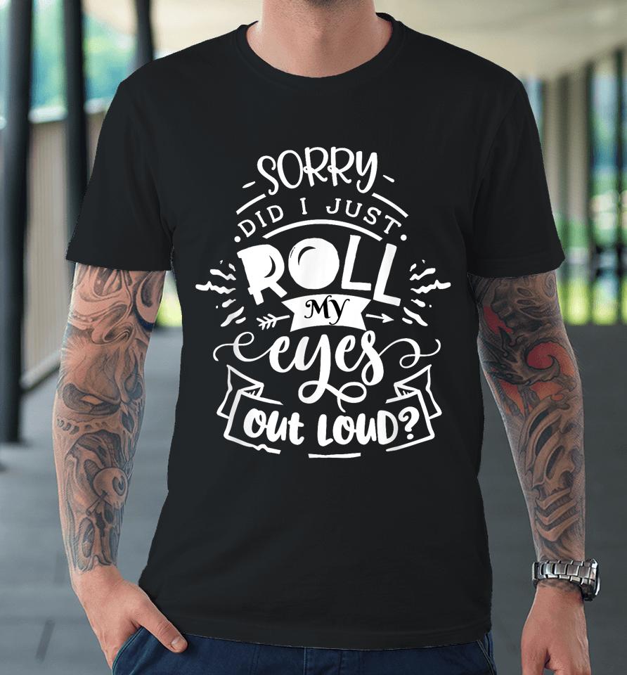 I'm Sorry Did I Roll My Eyes Out Loud Premium T-Shirt