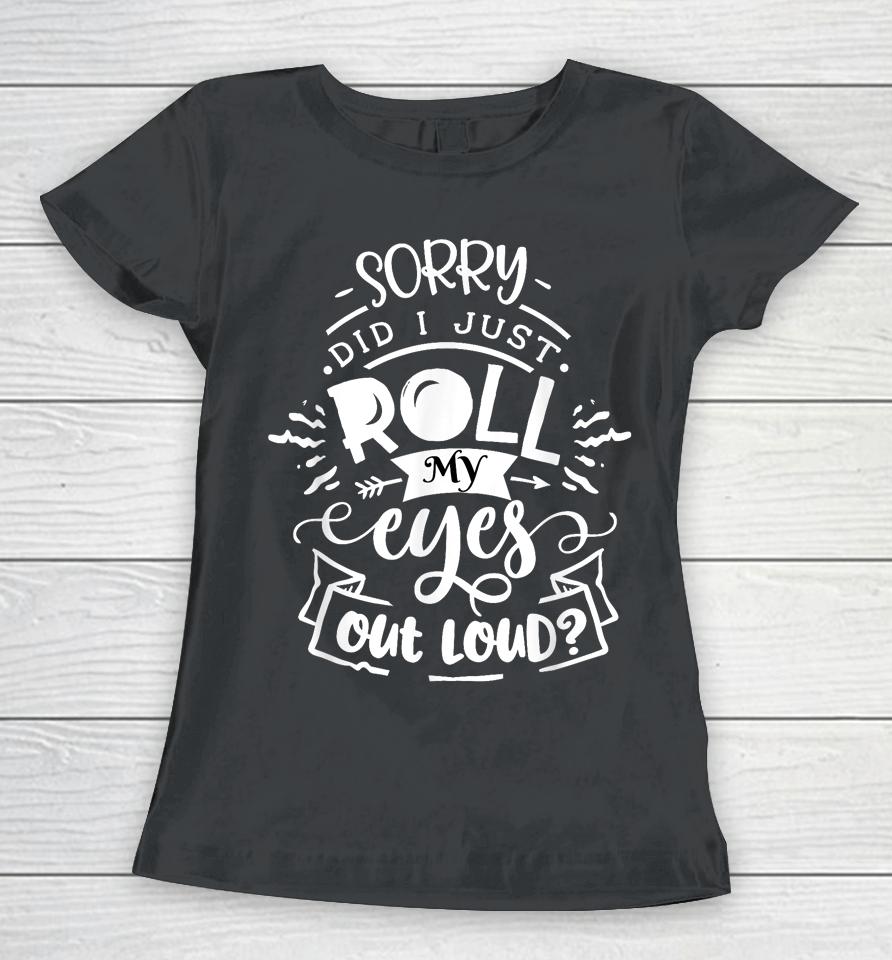I'm Sorry Did I Roll My Eyes Out Loud Women T-Shirt